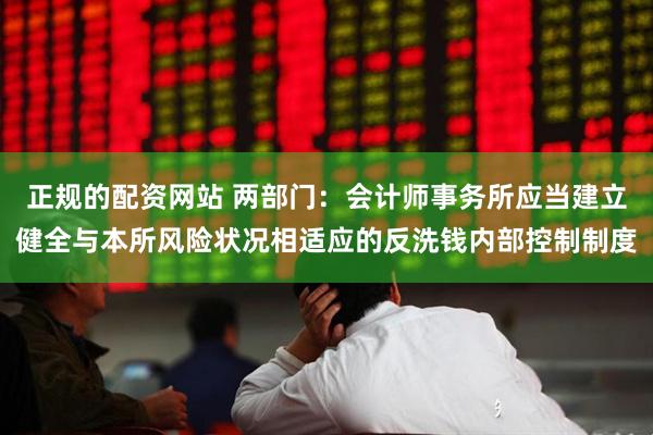 正规的配资网站 两部门：会计师事务所应当建立健全与本所风险状况相适应的反洗钱内部控制制度