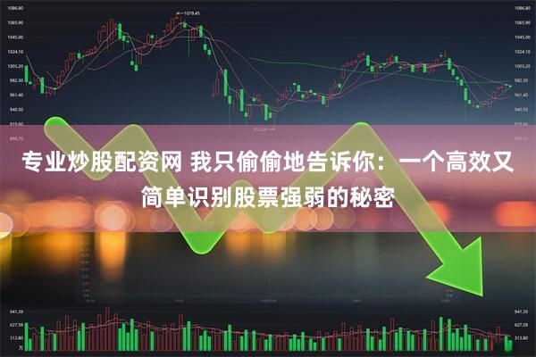 专业炒股配资网 我只偷偷地告诉你：一个高效又简单识别股票强弱的秘密