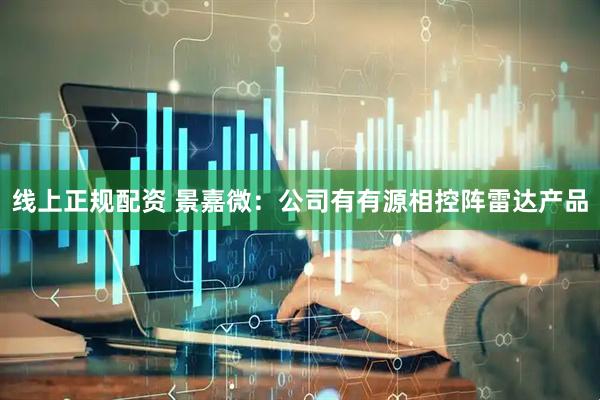 线上正规配资 景嘉微：公司有有源相控阵雷达产品