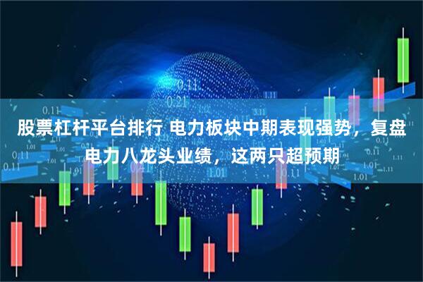 股票杠杆平台排行 电力板块中期表现强势，复盘电力八龙头业绩，这两只超预期