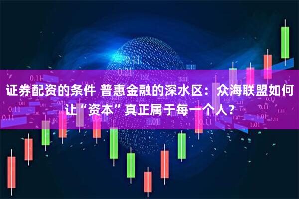 证券配资的条件 普惠金融的深水区：众海联盟如何让“资本”真正属于每一个人？