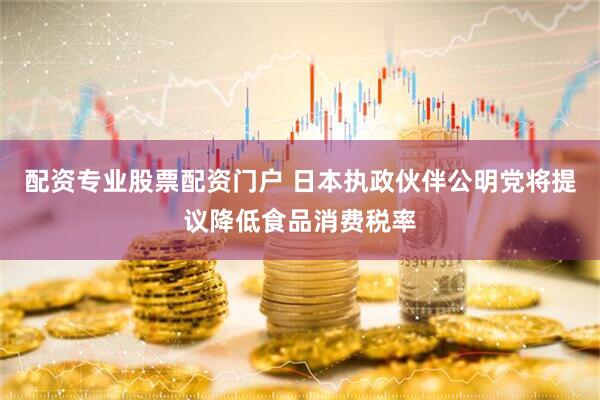 配资专业股票配资门户 日本执政伙伴公明党将提议降低食品消费税率