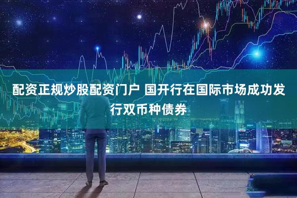 配资正规炒股配资门户 国开行在国际市场成功发行双币种债券