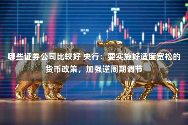 哪些证券公司比较好 央行：要实施好适度宽松的货币政策，加强逆周期调节