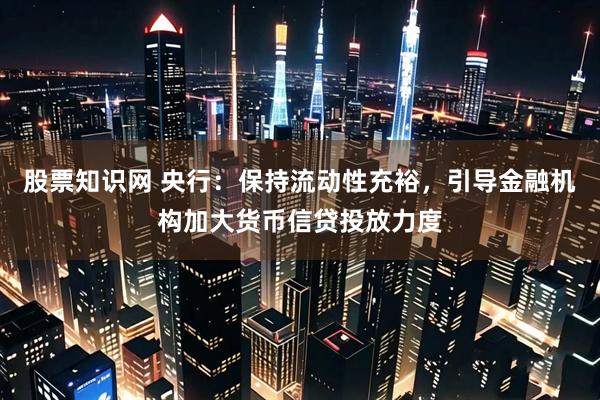 股票知识网 央行：保持流动性充裕，引导金融机构加大货币信贷投放力度