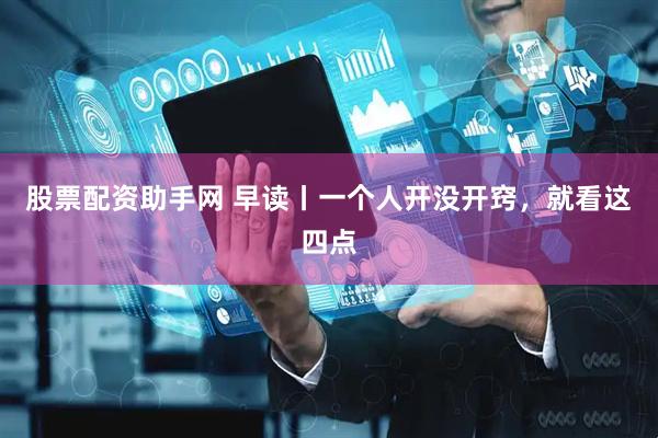 股票配资助手网 早读丨一个人开没开窍，就看这四点