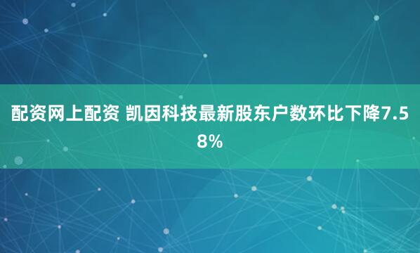 配资网上配资 凯因科技最新股东户数环比下降7.58%
