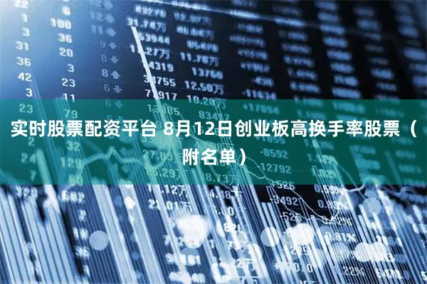 实时股票配资平台 8月12日创业板高换手率股票（附名单）